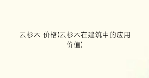 云杉木 价格(云杉木在建筑中的应用价值)